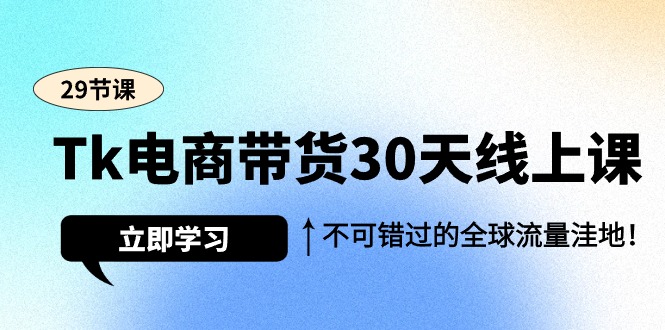 (9463期)Tk电商带货30天线上课,不可错过的全球流量洼地(29节课)-快赚