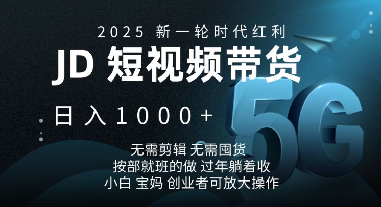 2025新一轮时代红利,JD短视频带货日入1k,无需剪辑,无需囤货,按部就班的做【揭秘】-快赚