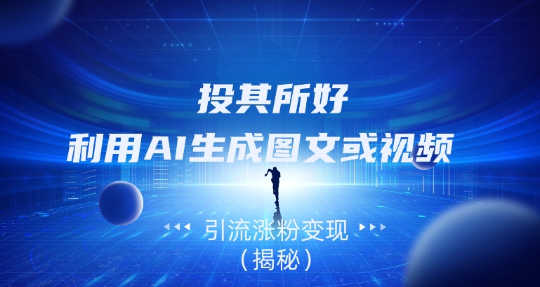 投其所好,利用AI生成图文或视频引流涨粉变现(揭秘)-快赚