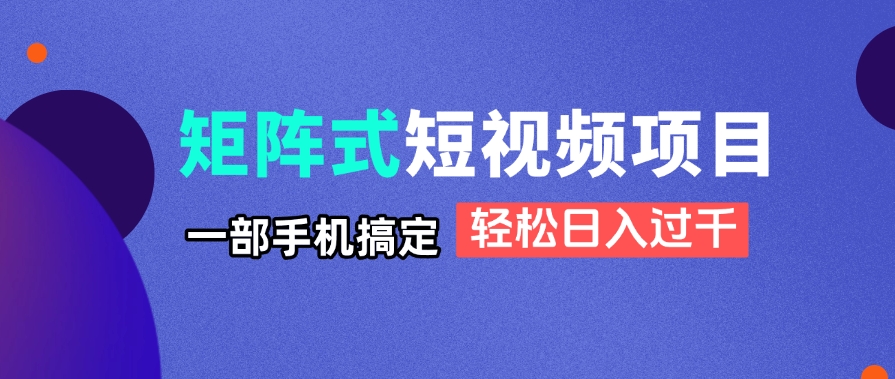 矩阵式短视频项目揭秘，一部手机搞定，轻松日入过千-快赚