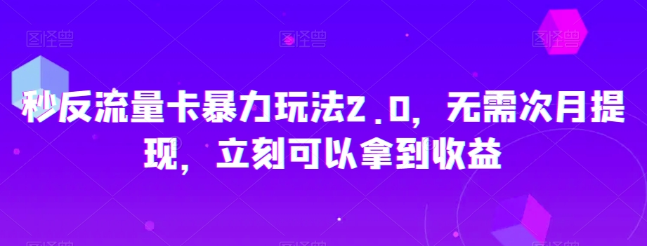 秒反流量卡暴力玩法2.0，无需次月提现，立刻可以拿到收益【揭秘】-快赚