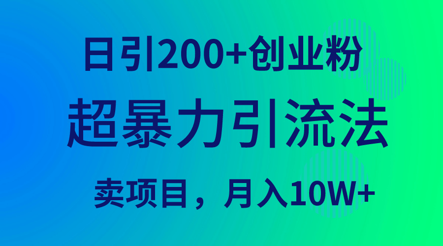 (9654期)超暴力引流法,日引200+创业粉,卖项目月入10W+-快赚