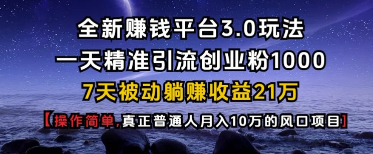 全新赚钱平台3.0玩法一天精准引流创业粉1000.7天被动躺Z收益21W【仅揭秘】-快赚