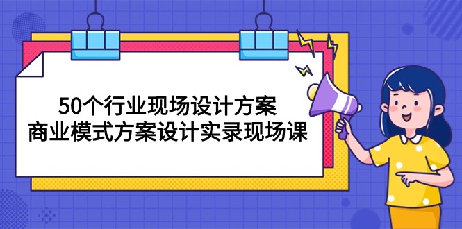 50个行业 现场设计方案,商业模式方案设计实录现场课(50节课-快赚