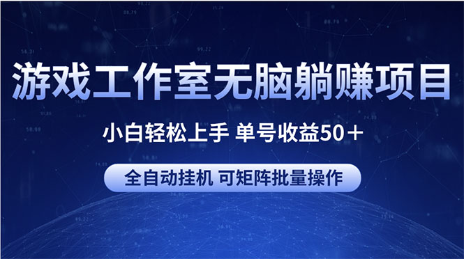 游戏工作室无脑躺赚项目 小白轻松上手 单号收益50+ 可矩阵批量操作-快赚