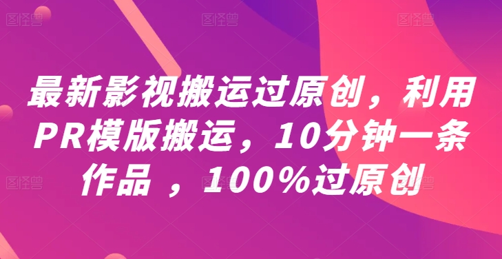 最新影视搬运过原创，利用PR模版搬运，10分钟一条作品 ，100%过原创【教程+PR模板】-快赚