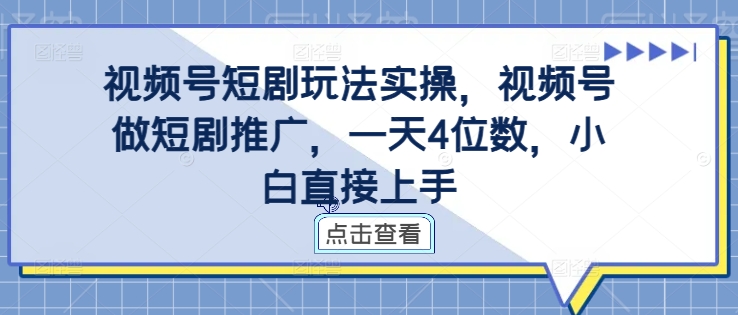 视频号短剧玩法实操,视频号做短剧推广,一天4位数,小白直接上手-快赚