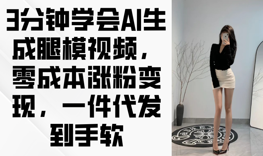 3分钟学会AI生成腿模视频，零成本涨粉变现，一件代发到手软-快赚