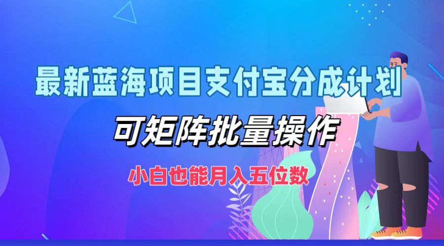 最新蓝海项目支付宝分成计划，可矩阵批量操作，小白也能月入五位数-快赚