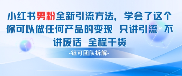 小红书男粉引流 学会了这个变现很容易，不讲废话全程针对男人的打法 全程干货-快赚
