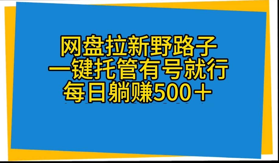 网盘拉新野路子，一键托管有号就行，全自动代发视频，每日躺赚500＋-快赚