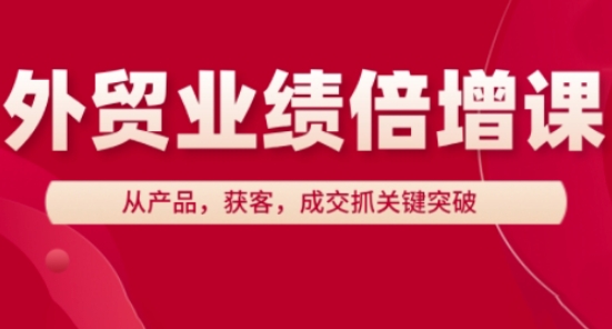 外贸业绩倍增课,从产品,获客,成交抓关键突破-快赚