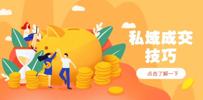 私域成交技巧，帮你从入门到精通，破解四大痛点，快速变现，轻松收钱-快赚