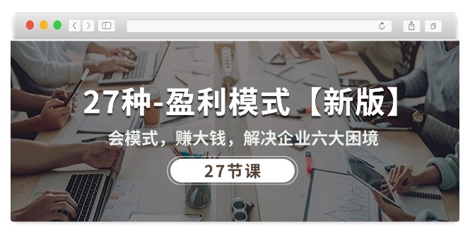 27种-盈利模式【新版】会模式,赚大钱,解决企业六大困境 (27节课-快赚