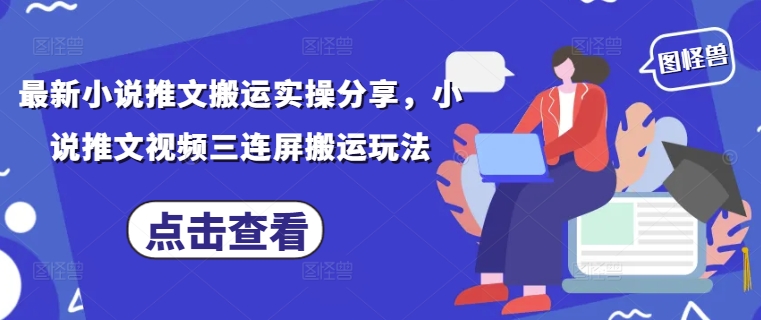 最新小说推文搬运实操分享，小说推文视频三连屏搬运玩法-快赚