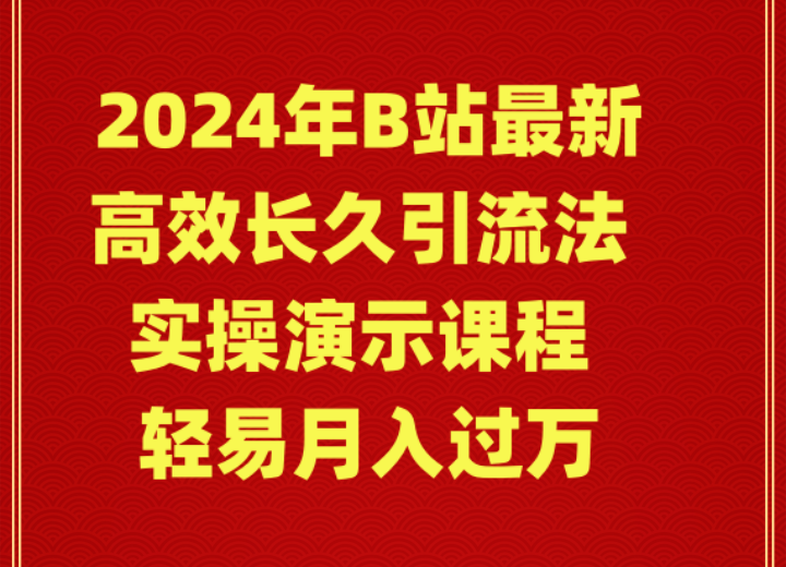 2024年B站最新高效长久引流法 实操演示课程 轻易月入过万-快赚