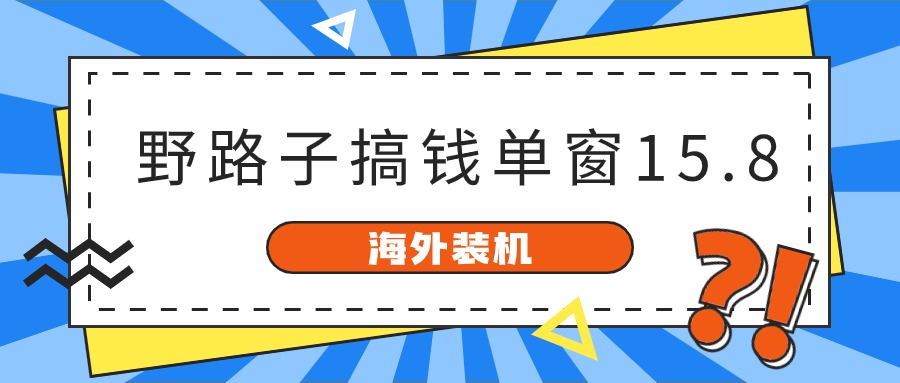 海外装机,野路子搞钱,单窗口15.8,亲测已变现10000+-快赚