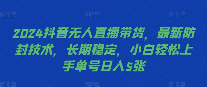 2024抖音无人直播带货,最新防封技术,长期稳定,小白轻松上手单号日入5张【揭秘】-快赚