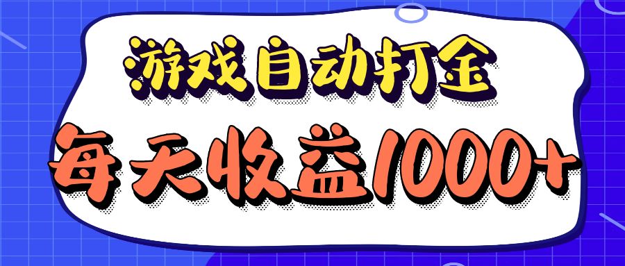 老款游戏自动打金项目，每天收益1000+ 长期稳定-快赚