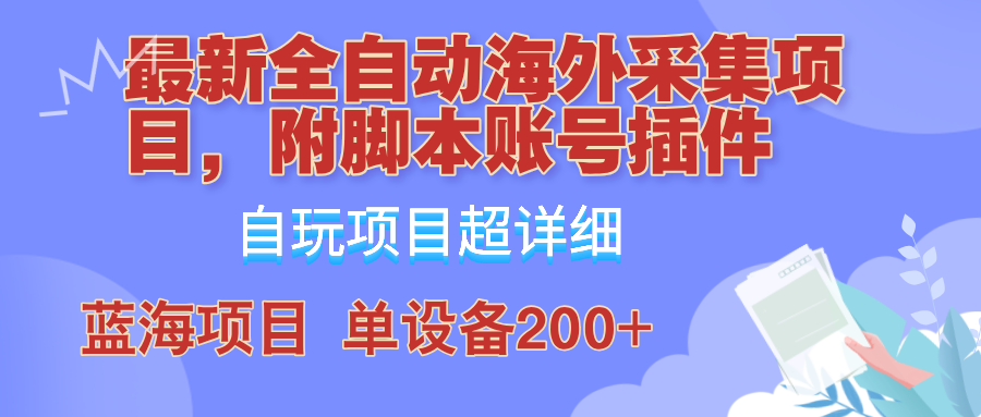 外面卖4980的全自动海外采集项目，带脚本账号插件保姆级教学，号称单日200+-快赚