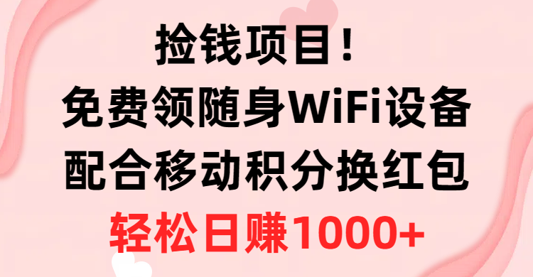 捡钱项目!免费领随身WiFi设备+移动积分换红包,有手就行,轻松日赚1000+-快赚