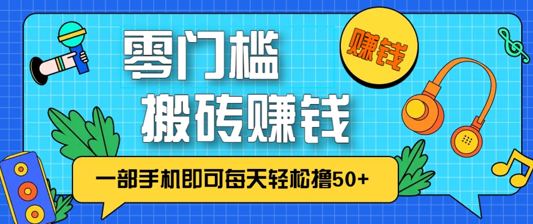 零成本零门槛,无脑搬砖赚钱项目,只需一部手机即可每天轻松撸50+-快赚