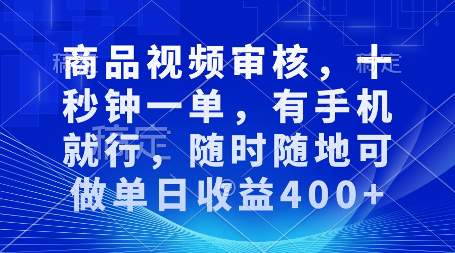 审核视频，十秒钟一单，有手机就行，随时随地可做单日收益400+-快赚