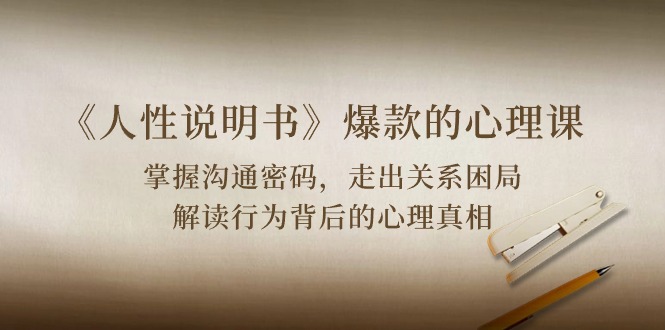 《人性 说明书》爆款的心理课:沟通密码/关系困局/解读行为背后心理真相-快赚