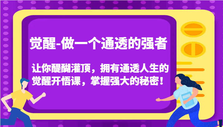 认知觉醒,让你醍醐灌顶拥有通透人生,掌握强大的秘密!觉醒开悟课(更新)-快赚