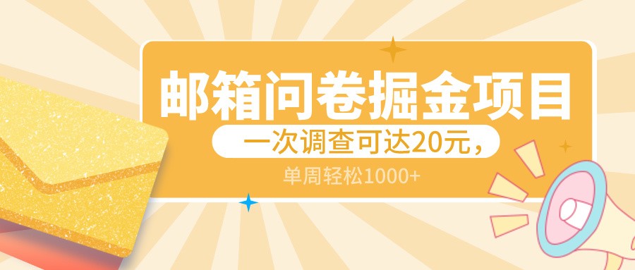 邮箱问卷掘金项目,一次调查可达20元,可矩阵放大,一周轻松1000+-快赚
