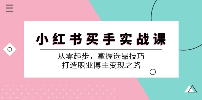 小红书买手实战课:从零起步,掌握选品技巧,打造职业博主变现之路-快赚