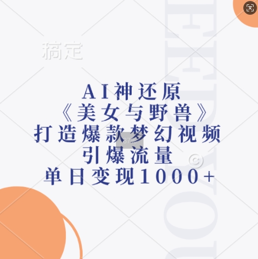 AI神还原《美女与野兽》，打造爆款梦幻视频，引爆流量，单日变现1k-快赚