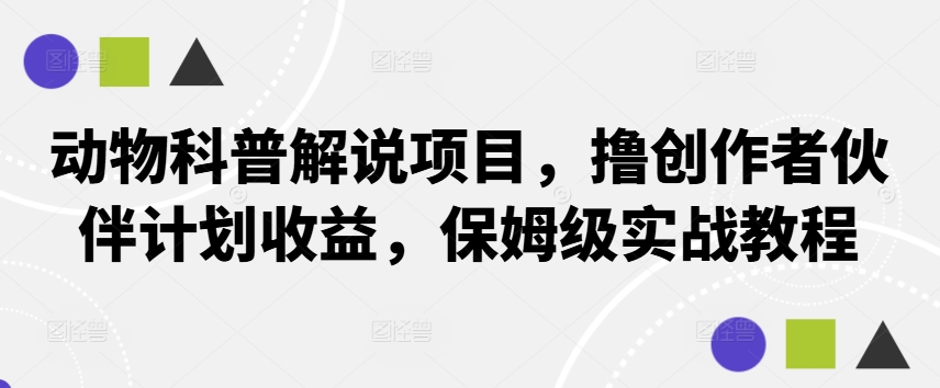 动物科普解说项目,撸创作者伙伴计划收益,保姆级实战教程-快赚