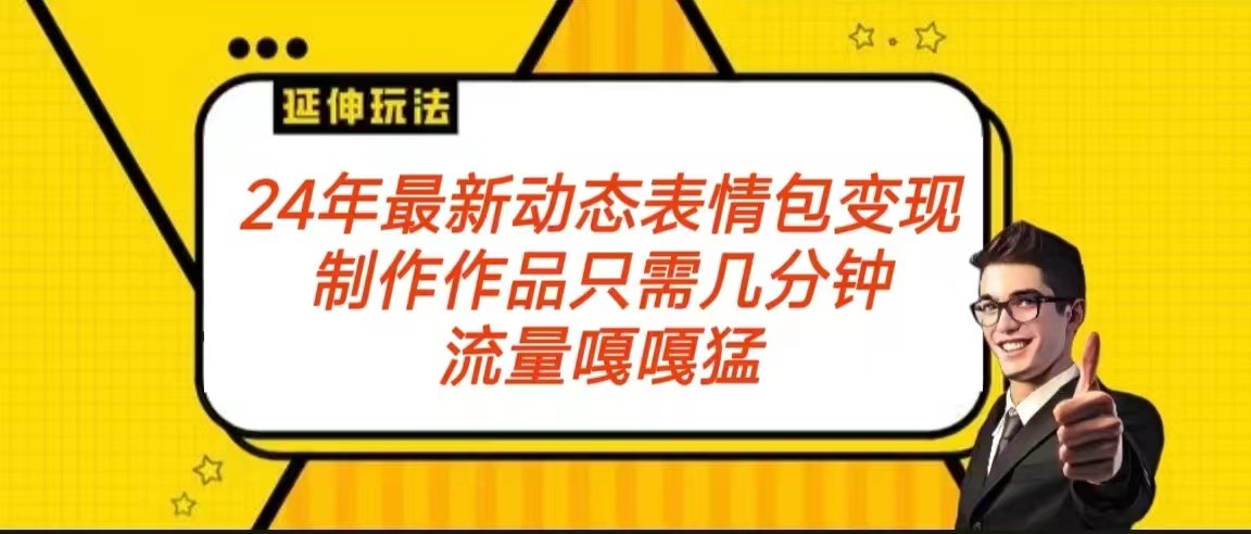 2024年最新动态表情变现包玩法 流量嘎嘎猛 从制作作品到变现保姆级教程-快赚