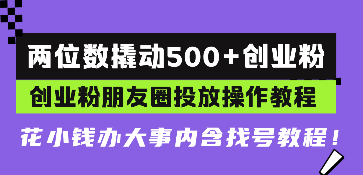 两位数撬动500+创业粉，创业粉朋友圈投放操作教程，花小钱办大事内含找...-快赚