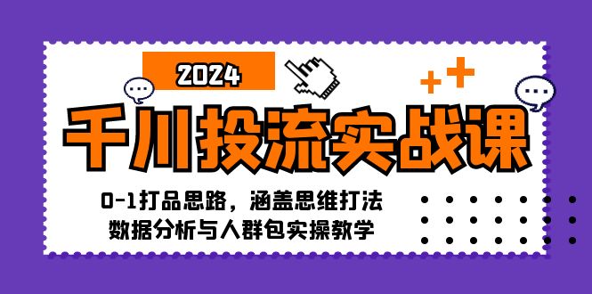千川投流实战课：0-1打品思路，涵盖思维打法、数据分析与人群包实操教学-快赚