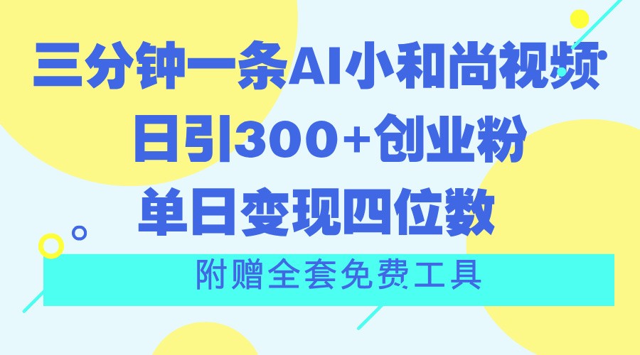 三分钟一条AI小和尚视频 ,日引300+创业粉。单日变现四位数 ,附赠全套免费工具-快赚