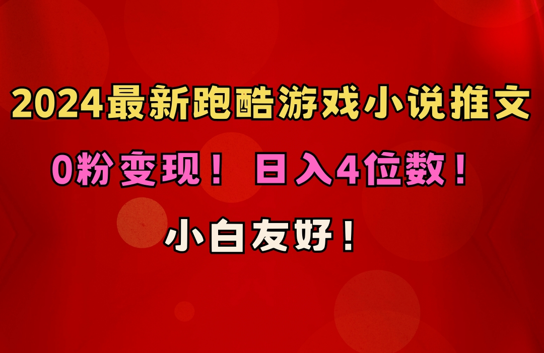 小白友好!0粉变现!日入4位数!跑酷游戏小说推文项目(附千G素材-快赚