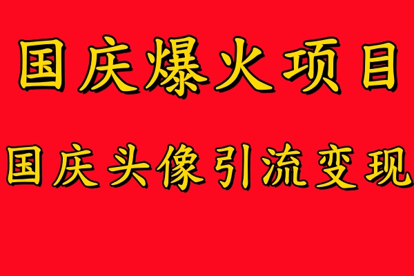 国庆爆火风口项目——国庆头像引流变现,零门槛高收益,小白也能起飞【揭秘】-快赚
