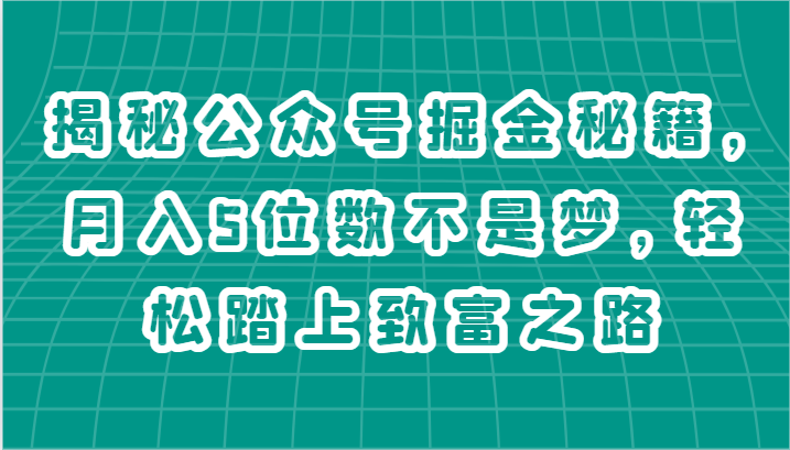 揭秘公众号掘金秘籍,月入5位数不是梦,轻松踏上致富之路-快赚