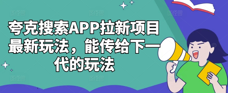 夸克搜索APP拉新项目最新玩法，能传给下一代的玩法-快赚