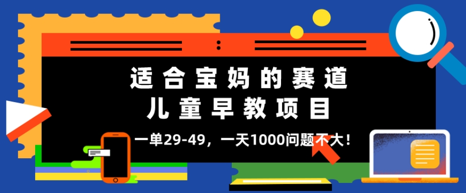 适合宝妈的赛道，儿童早教项目，一单29-49，一天1000问题不大！-快赚