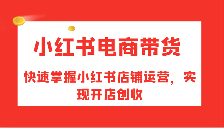 小红书电商带货,快速掌握小红书店铺运营,实现开店创收-快赚网-快赚