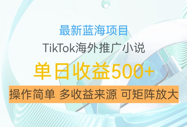 最新蓝海项目，利用tiktok海外推广小说赚钱佣金，简单易学，日入500+，可矩阵放大【揭秘】-快赚