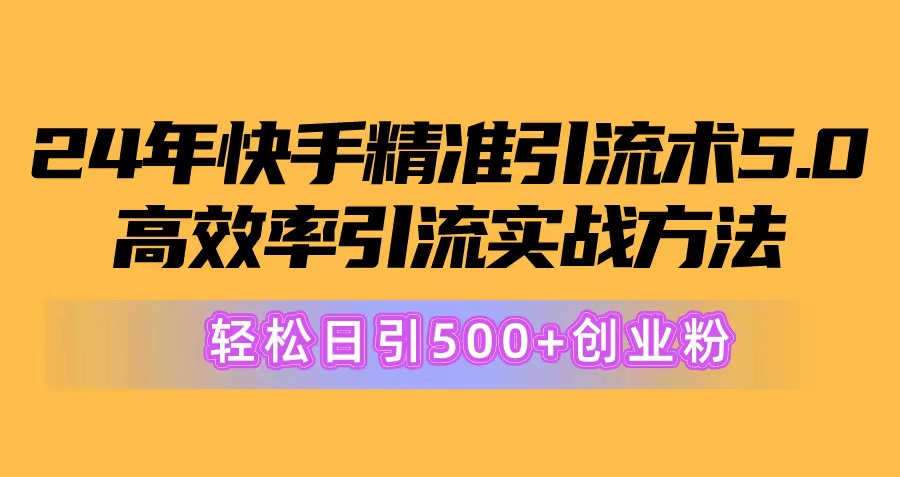 24年快手精准引流术5.0,高效率引流实战方法,轻松日引500+创业粉-快赚