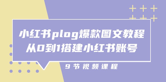 小红书 plog-爆款图文教程，从0到1搭建小红书账号(9节课-快赚