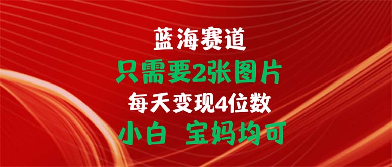 只需要2张图片 每天变现4位数 小白 宝妈均可-快赚