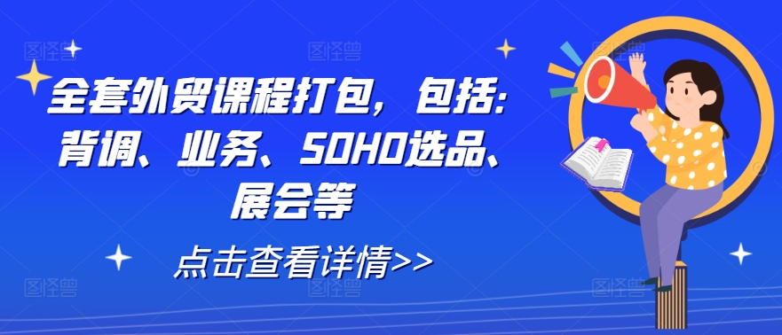 全套外贸课程打包,包括:背调、业务、SOHO选品、展会等-快赚