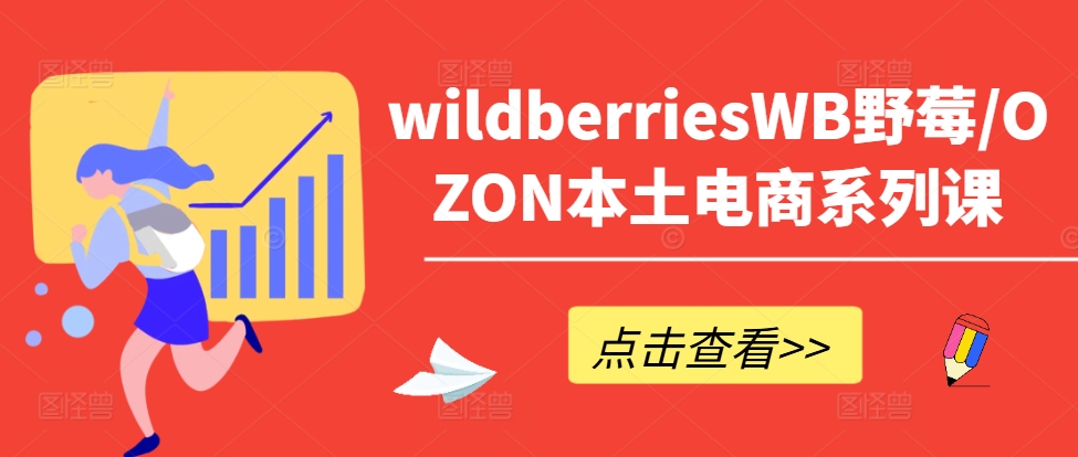 wildberriesWB野莓/OZON本土电商系列课，掌握WB产品优化，出单技巧和订单处理等-快赚