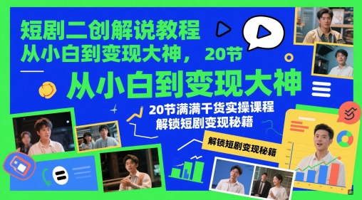 短剧二创解说教程,从小白到变现大神,20节满满干货实操课程,解锁短剧变现秘籍-快赚